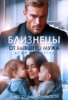Близнецы от бывшего мужа. Душа на разрыв / Виктория Вишневская