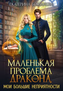 Маленькая проблема дракона, или Мои большие неприятности / Екатерина Богданова