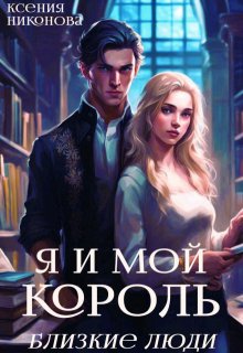 Я и мой король. Близкие люди / Ксения Никонова