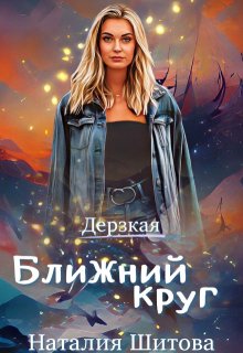 Дерзкая. Ближний круг / Наталия Шитова