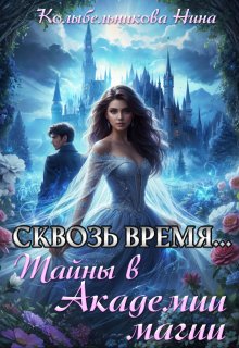 Сквозь время…Тайны в Академии магии / Колыбельникова Нина