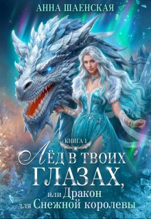 Лёд в твоих глазах, или дракон для Снежной королевы / Анна Шаенская