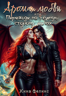 Аромат любви, или Переходи на тёмную сторону, милая / Ника Феликс