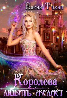 Королева любить желает / Елена Тихая