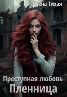 Преступная любовь. Пленница / Елена Тихая