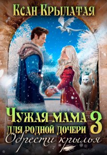 Чужая мама для родной дочери 3. Обрести крылья / Ксан Крылатая