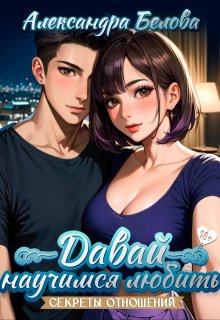 Давай научимся любить. Секреты отношений 18+ / Саша Белова