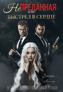 Не преданная или выстрел в сердце / Виктория Анхельм