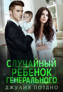 Случайный ребенок генерального / Джулия Поздно