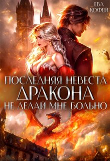 Последняя невеста Дракона. Не делай мне больно / Ева Кофей