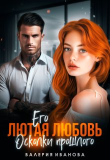 Его лютая любовь. Осколки прошлого / Валерия Иванова