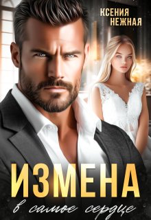 Измена в самое сердце. / Ксения Нежная