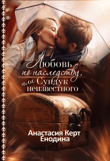 Любовь по наследству, или Сундук неизвестного / Анастасия Керт Енодина