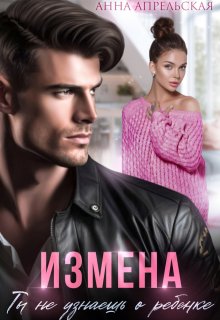 Измена. Ты не узнаешь о ребенке / Анна Апрельская