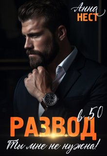Развод в 50. Ты мне не нужна! / Анна Нест