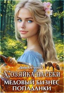 Хозяйка пасеки. Медовый бизнес попаданки / Дия Сёмина