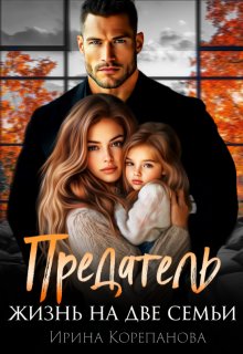 Предатель. Жизнь на две семьи / Ирина Корепанова