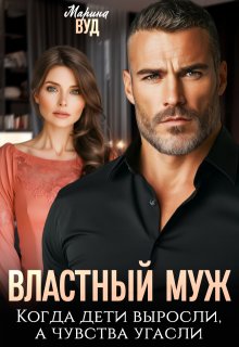 Властный муж. Когда дети выросли, а чувства угасли / Марина Вуд