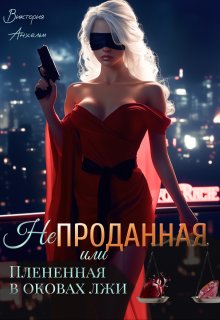 Не проданная или плененная в оковах лжи / Виктория Анхельм