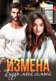 Измена. Будь моей семьёй. / Ирина Чардымова