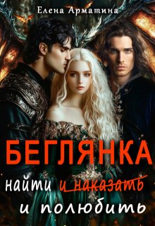 Беглянка. Найти  ( и наказать) и полюбить. / Елена Арматина