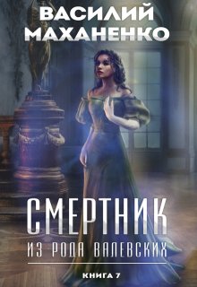 Смертник из рода Валевских. Книга 7 / Василий Маханенко
