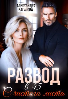 Развод в 45. С чистого листа / Александра Багирова
