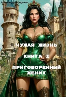 Чужая жизнь. Книга I. Приговоренный жених. / Александр Владыкин
