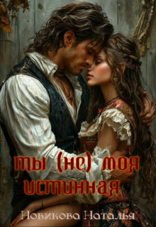 Ты (не) моя истинная / Новикова Наталья