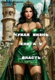 Чужая жизнь. Книга 5. Власть. / Александр Владыкин