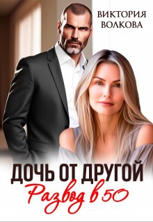 Дочь от другой. Развод в 50 / Виктория Волкова