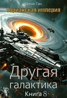 Торианская империя. Книга 8. Другая галактика. / Денис Ган