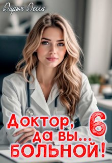 Доктор, да вы больной! 6 / Дарья Десса