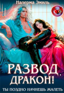 Развод, Дракон! Ты поздно начнешь жалеть / Налерма Эмиль