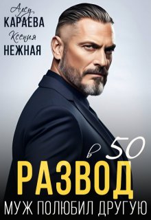 Развод в 50. Муж полюбил другую / Алсу Караева