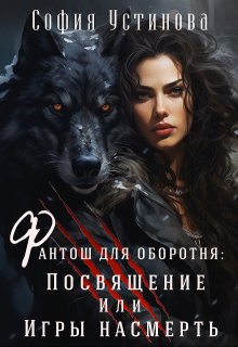 Фантош для оборотня Посвящение или  Игры насмерть! / София Устинова