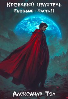 Кровавый целитель. Том 8: Endgame — Часть 2 / Александр Тэл