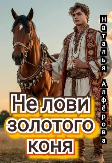 Не лови золотого коня! / Наталья Алфёрова