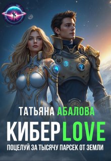 Киберlove. Поцелуй за тысячу парсек от Земли / Татьяна Абалова