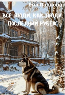 Все люди как люди. Последний рубеж / Яна Павлова