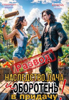 Развод. Наследство. Дача. И оборотень в придачу! / Рианнон Шейл