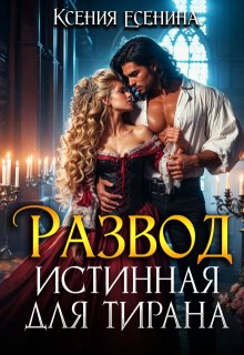 Развод. Истинная для тирана / Ксения Есенина
