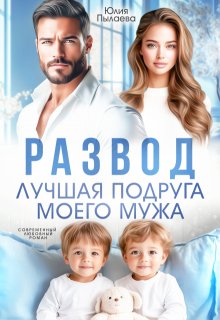 Развод. Лучшая подруга моего мужа / Юлия Пылаева