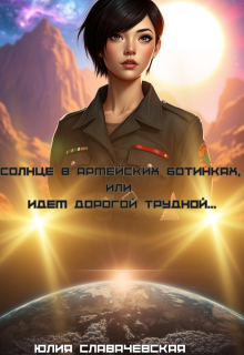 Солнце в армейских ботинках, или Идем дорогой трудной… / Юлия Славачевская