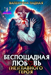 Беспощадная любовь (не) главного героя. / Валентина Ладная