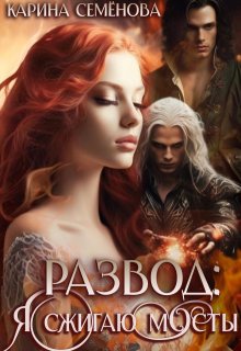 Развод: я сжигаю мосты / Карина Семёнова