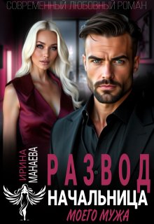 Развод. Начальница моего мужа / Ирина Манаева (Dulsinta)