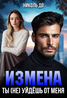 Измена. Ты (не) уйдёшь от меня / Николь До