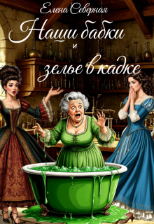 Наши бабки и зелье в кадке / Елена Северная