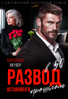 Развод в 50. Оставайся в прошлом / Евгения Вечер